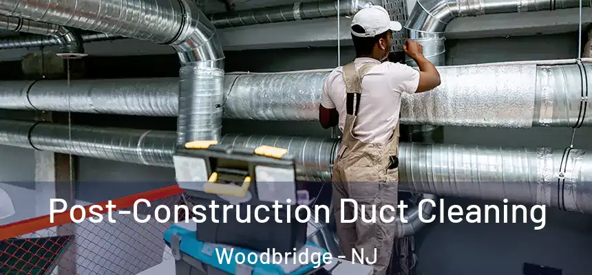  Post-Construction Duct Cleaning Woodbridge - NJ